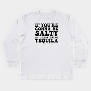 If You Are Gonna Be Salty At Least Bring Tequila - Funny TShirt Kids Long Sleeve T-Shirt